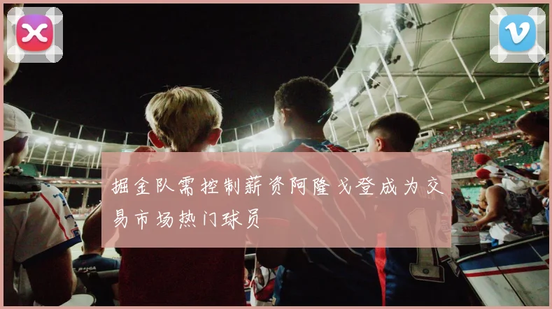 掘金队需控制薪资阿隆戈登成为交易市场热门球员