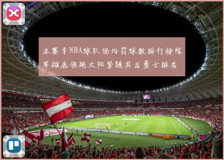 本赛季NBA球队场均罚球数排行榜绿军雄鹿领跑太阳紧随其后勇士排名第九