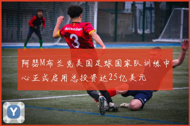 阿瑟M布兰克美国足球国家队训练中心正式启用总投资达25亿美元