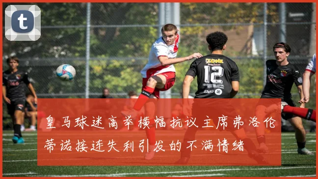 皇马球迷高举横幅抗议主席弗洛伦蒂诺接连失利引发的不满情绪