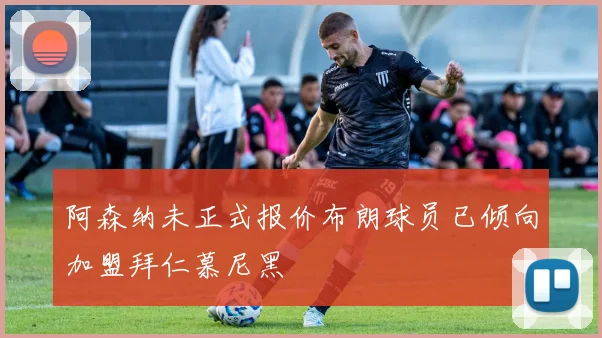 阿森纳未正式报价布朗球员已倾向加盟拜仁慕尼黑