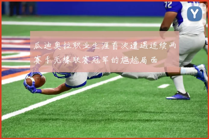 瓜迪奥拉职业生涯首次遭遇连续两赛季无缘联赛冠军的尴尬局面