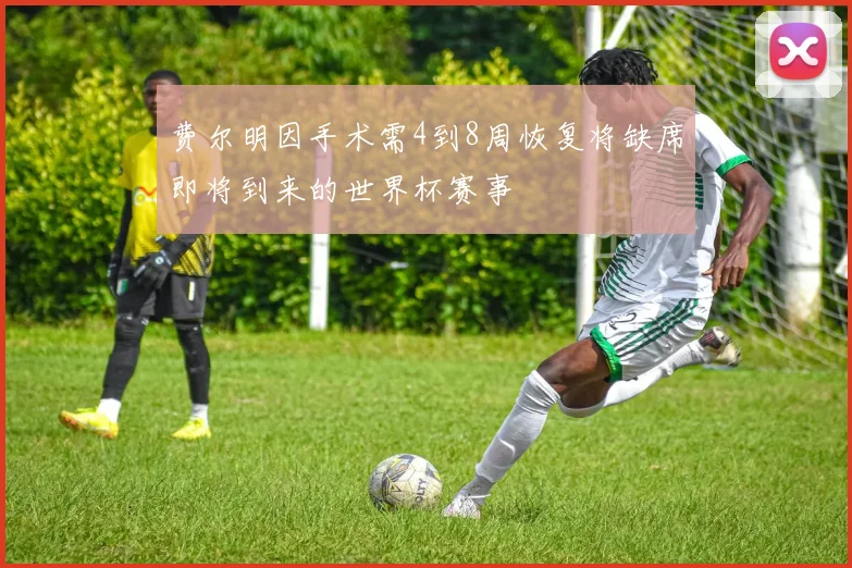 费尔明因手术需4到8周恢复将缺席即将到来的世界杯赛事