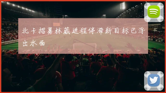 北卡招募林葳进程停滞新目标已浮出水面